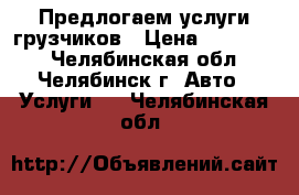 Предлогаем услуги грузчиков › Цена ­ 200-250 - Челябинская обл., Челябинск г. Авто » Услуги   . Челябинская обл.